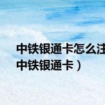 中铁银通卡怎么注销（中铁银通卡）