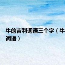 牛的吉利词语三个字(牛的吉利词语)
