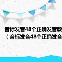 音标发音48个正确发音教学视频(音标发音48个正确发音)