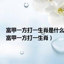 富甲一方打一生肖是什么动物(富甲一方打一生肖)