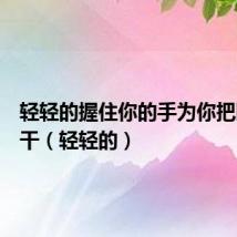 轻轻的握住你的手为你把眼泪擦干（轻轻的）