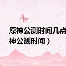 原神公测时间几点（原神公测时间）