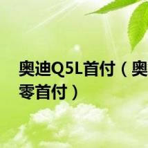 奥迪Q5L首付（奥迪q5零首付）