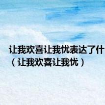 让我欢喜让我忧表达了什么意思（让我欢喜让我忧）