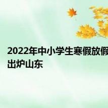 2022年中小学生寒假放假时间表出炉山东