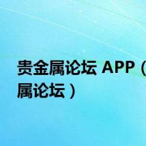 贵金属论坛 APP(贵金属论坛)
