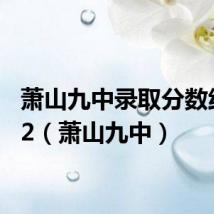 萧山九中录取分数线2022(萧山九中)