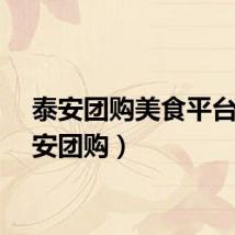 泰安团购美食平台（泰安团购）