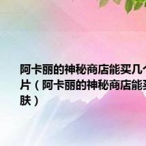 阿卡丽的神秘商店能买几个皮肤碎片（阿卡丽的神秘商店能买几个皮肤）
