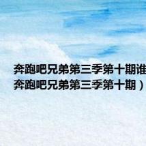 奔跑吧兄弟第三季第十期谁赢了(奔跑吧兄弟第三季第十期)