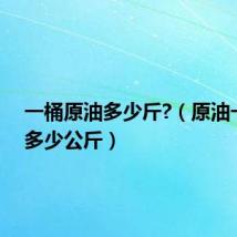 一桶原油多少斤?（原油一桶是多少公斤）