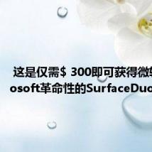  这是仅需$ 300即可获得微软Microsoft革命性的SurfaceDuo的方法