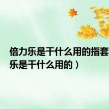 倍力乐是干什么用的指套（倍力乐是干什么用的）