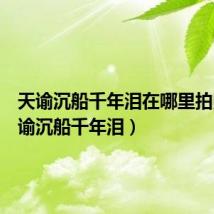 天谕沉船千年泪在哪里拍照(天谕沉船千年泪)