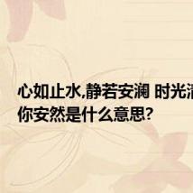 心如止水,静若安澜 时光清浅,许你安然是什么意思?