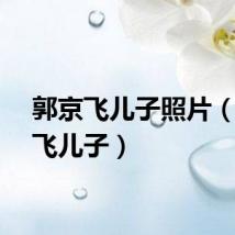 郭京飞儿子照片（郭京飞儿子）