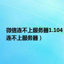 微信连不上服务器1.104(微信连不上服务器)