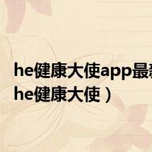 he健康大使app最新版（he健康大使）