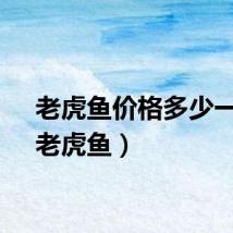 老虎鱼价格多少一斤（老虎鱼）