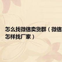怎么找微信卖货群（微信团购群怎样找厂家）