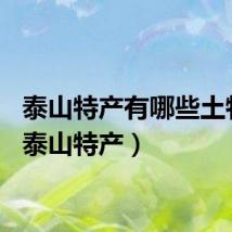 泰山特产有哪些土特产（泰山特产）