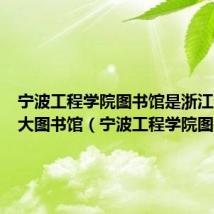 宁波工程学院图书馆是浙江省第几大图书馆（宁波工程学院图书馆）