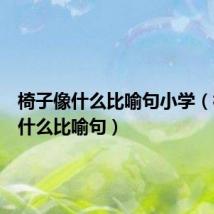 椅子像什么比喻句小学（椅子像什么比喻句）