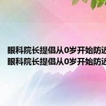 眼科院长提倡从0岁开始防近视吗(眼科院长提倡从0岁开始防近视)