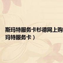 斯玛特服务卡杉德网上购物（斯玛特服务卡）