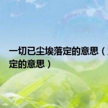 一切已尘埃落定的意思(尘埃落定的意思)