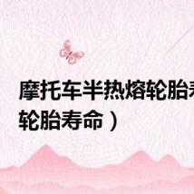 摩托车半热熔轮胎寿命（轮胎寿命）