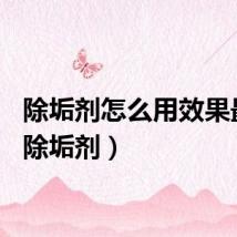 除垢剂怎么用效果最好（除垢剂）