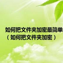 如何把文件夹加密最简单的方法(如何把文件夹加密)