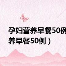 孕妇营养早餐50例(营养早餐50例)