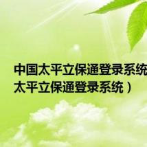 中国太平立保通登录系统首页(太平立保通登录系统)