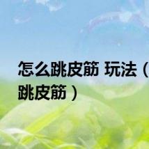 怎么跳皮筋 玩法（怎么跳皮筋）