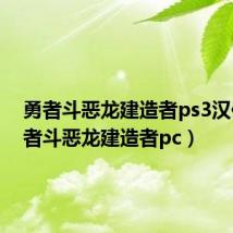 勇者斗恶龙建造者ps3汉化(勇者斗恶龙建造者pc)