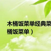 木桶饭菜单经典菜（木桶饭菜单）