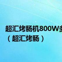 超汇烤肠机800W多少钱（超汇烤肠）