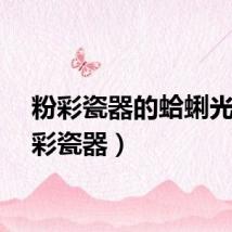 粉彩瓷器的蛤蜊光（粉彩瓷器）