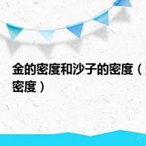 金的密度和沙子的密度(沙子的密度)