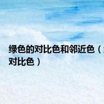 绿色的对比色和邻近色(绿色的对比色)