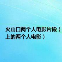 火山口两个人电影片段（火口山上的两个人电影）