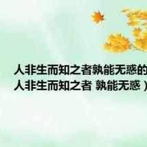 人非生而知之者孰能无惑的意思(人非生而知之者 孰能无惑)