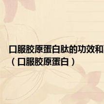 口服胶原蛋白肽的功效和副作用(口服胶原蛋白)