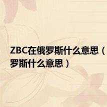 ZBC在俄罗斯什么意思（zbc俄罗斯什么意思）