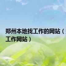 郑州本地找工作的网站(郑州找工作网站)