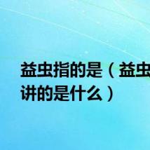 益虫指的是（益虫观察讲的是什么）