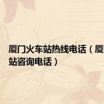 厦门火车站热线电话（厦门火车站咨询电话）