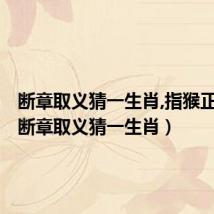 断章取义猜一生肖,指猴正确吗（断章取义猜一生肖）